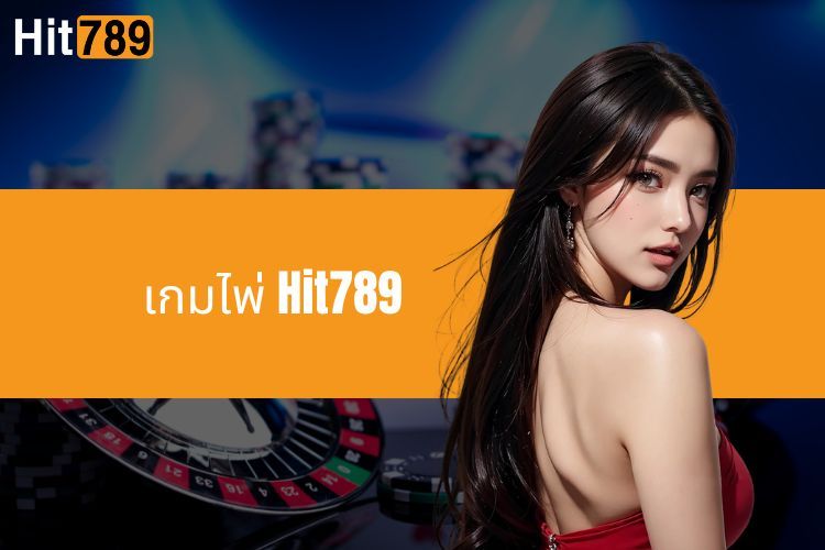 เกมไพ่ Hit789 - ประสบการณ์ที่สนุกสนานและน่าตื่นเต้นกับดีลเลอร์ที่มีชื่อเสียง 